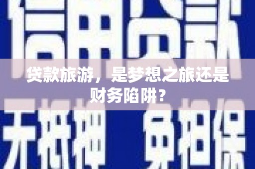 狮潭贷款旅游，是梦想之旅还是财务陷阱？