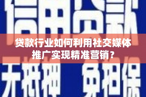 狮潭贷款行业如何利用社交媒体推广实现精准营销？