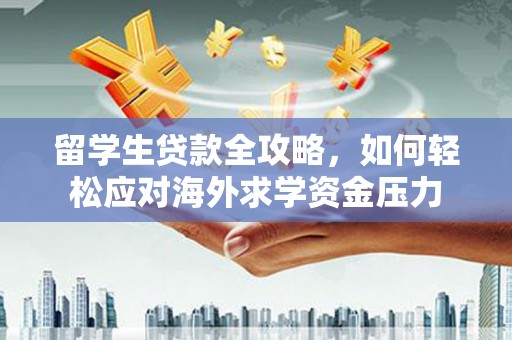 狮潭留学生贷款全攻略，如何轻松应对海外求学资金压力
