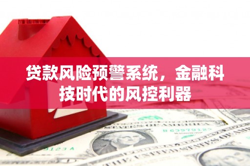 狮潭贷款风险预警系统，金融科技时代的风控利器