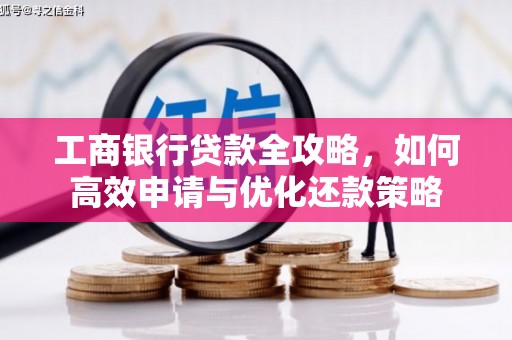 狮潭工商银行贷款全攻略，如何高效申请与优化还款策略
