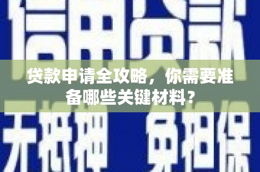 狮潭贷款申请全攻略，你需要准备哪些关键材料？