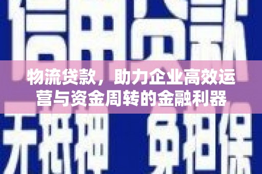 狮潭物流贷款，助力企业高效运营与资金周转的金融利器