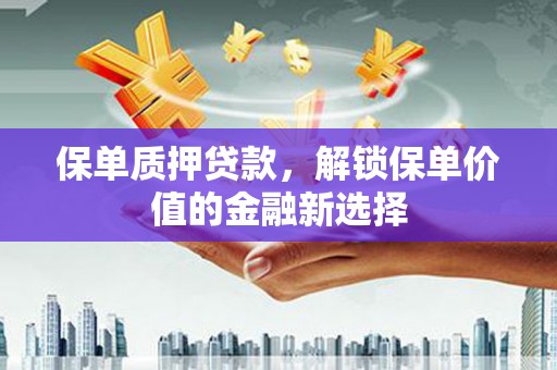 狮潭保单质押贷款，解锁保单价值的金融新选择