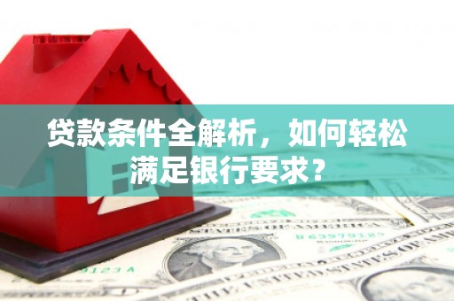 狮潭贷款条件全解析，如何轻松满足银行要求？