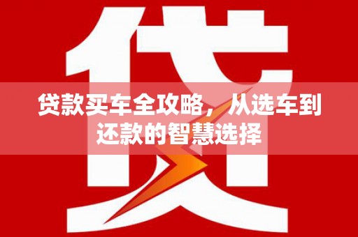 狮潭贷款买车全攻略，从选车到还款的智慧选择
