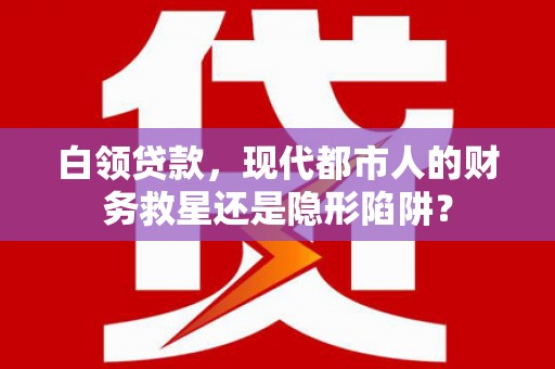 狮潭白领贷款，现代都市人的财务救星还是隐形陷阱？