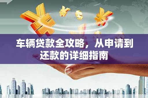 狮潭车辆贷款全攻略，从申请到还款的详细指南