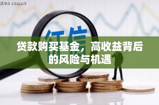 狮潭贷款购买基金，高收益背后的风险与机遇