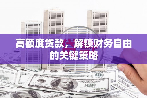 狮潭高额度贷款，解锁财务自由的关键策略
