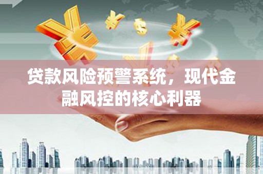 狮潭贷款风险预警系统，现代金融风控的核心利器