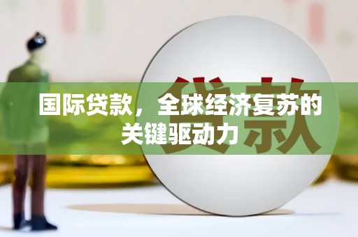 狮潭国际贷款，全球经济复苏的关键驱动力