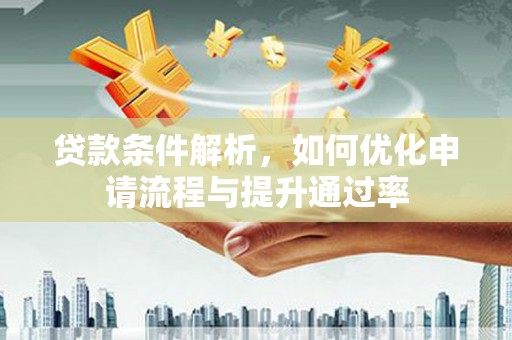 狮潭贷款条件解析，如何优化申请流程与提升通过率
