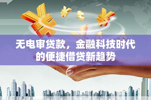 狮潭无电审贷款，金融科技时代的便捷借贷新趋势
