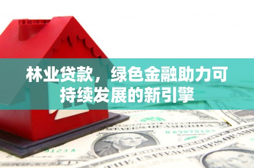 狮潭林业贷款，绿色金融助力可持续发展的新引擎