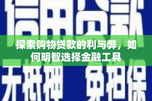 狮潭探索购物贷款的利与弊，如何明智选择金融工具