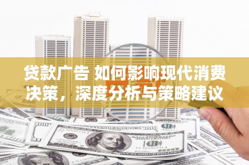 狮潭贷款广告 如何影响现代消费决策，深度分析与策略建议