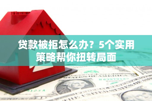 狮潭贷款被拒怎么办？5个实用策略帮你扭转局面