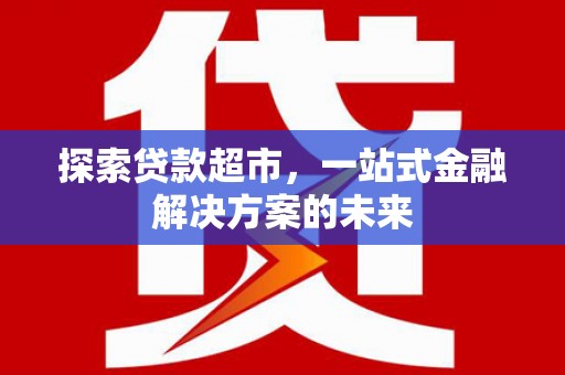 狮潭探索贷款超市，一站式金融解决方案的未来