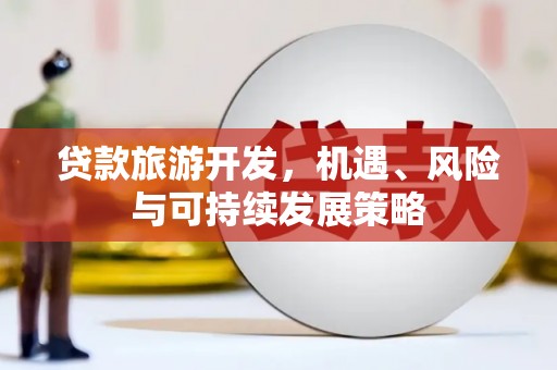 狮潭贷款旅游开发，机遇、风险与可持续发展策略