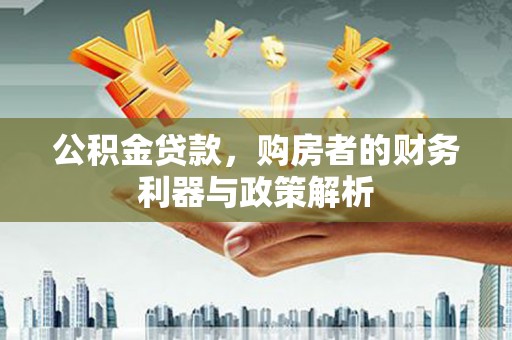 狮潭公积金贷款，购房者的财务利器与政策解析