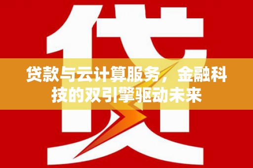 狮潭贷款与云计算服务，金融科技的双引擎驱动未来