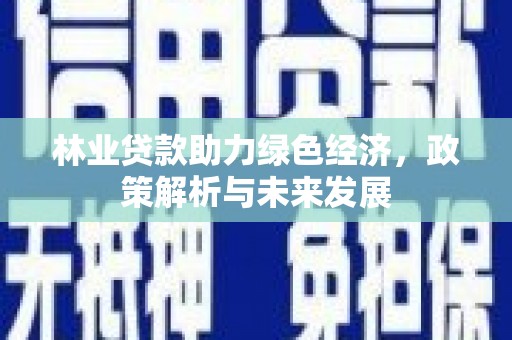 狮潭林业贷款助力绿色经济，政策解析与未来发展