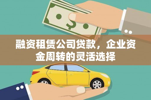 狮潭融资租赁公司贷款，企业资金周转的灵活选择