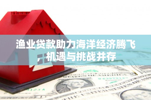狮潭渔业贷款助力海洋经济腾飞，机遇与挑战并存