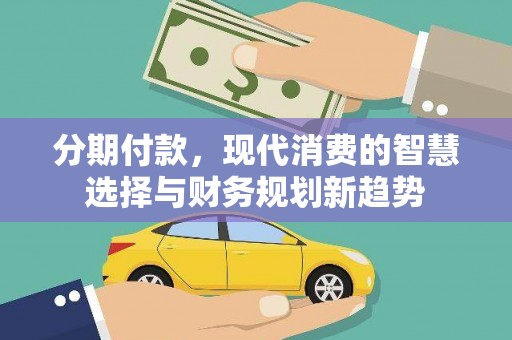 狮潭分期付款，现代消费的智慧选择与财务规划新趋势