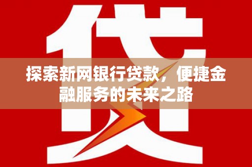 狮潭探索新网银行贷款，便捷金融服务的未来之路