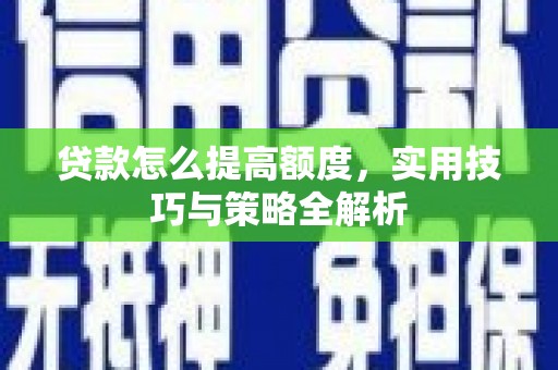 狮潭贷款怎么提高额度，实用技巧与策略全解析