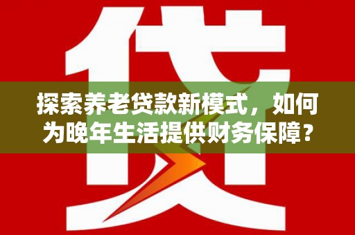 狮潭探索养老贷款新模式，如何为晚年生活提供财务保障？
