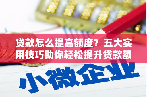 狮潭贷款怎么提高额度？五大实用技巧助你轻松提升贷款额度
