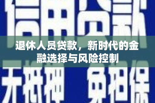 狮潭退休人员贷款，新时代的金融选择与风险控制