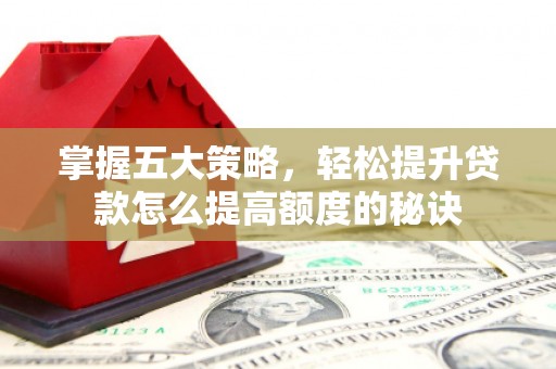 狮潭掌握五大策略，轻松提升贷款怎么提高额度的秘诀