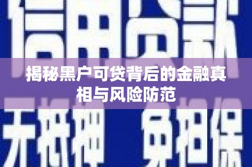 狮潭揭秘黑户可贷背后的金融真相与风险防范