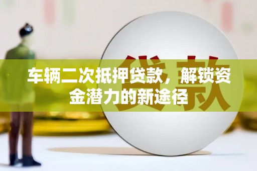 狮潭车辆二次抵押贷款，解锁资金潜力的新途径
