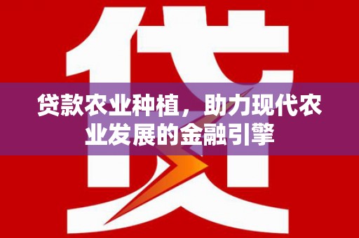 狮潭贷款农业种植，助力现代农业发展的金融引擎