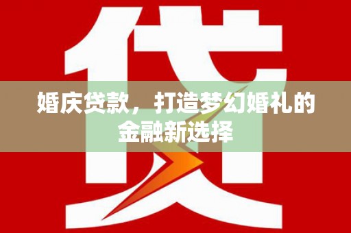 狮潭婚庆贷款，打造梦幻婚礼的金融新选择