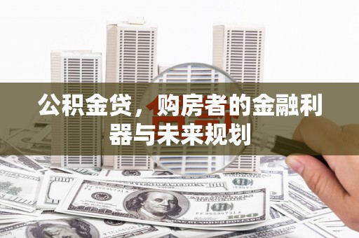狮潭公积金贷，购房者的金融利器与未来规划