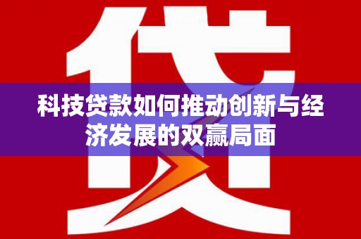 狮潭科技贷款如何推动创新与经济发展的双赢局面