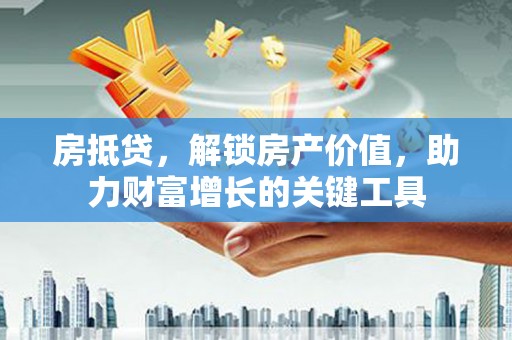 狮潭房抵贷，解锁房产价值，助力财富增长的关键工具