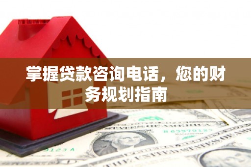 狮潭掌握贷款咨询电话，您的财务规划指南
