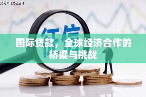 狮潭国际贷款，全球经济合作的桥梁与挑战