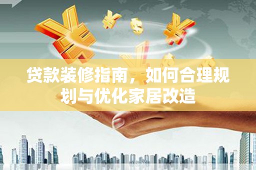 狮潭贷款装修指南，如何合理规划与优化家居改造