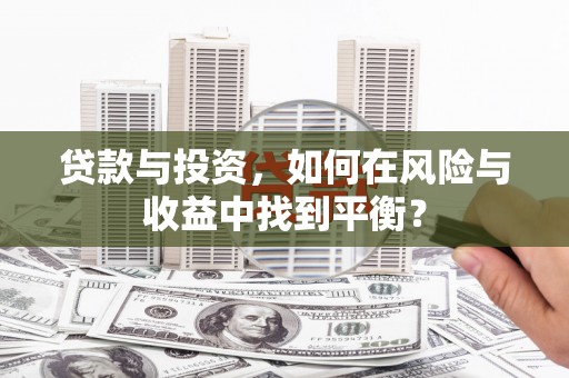 狮潭贷款与投资，如何在风险与收益中找到平衡？