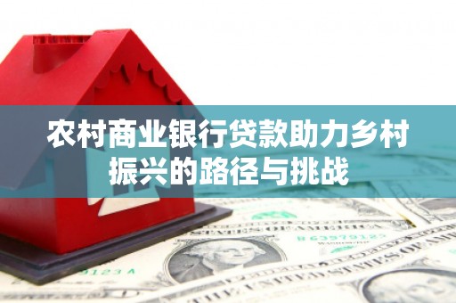 狮潭农村商业银行贷款助力乡村振兴的路径与挑战
