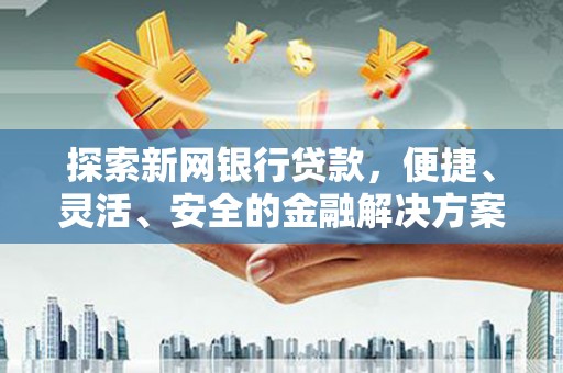 狮潭探索新网银行贷款，便捷、灵活、安全的金融解决方案
