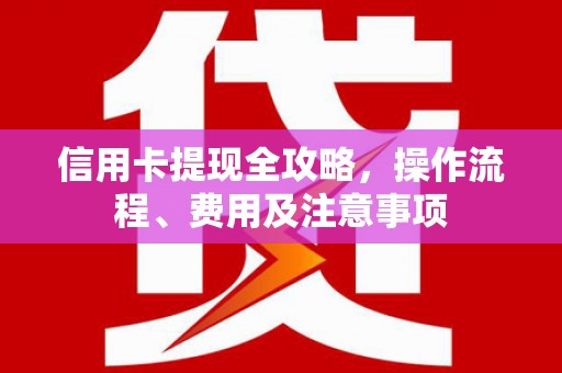 狮潭信用卡提现全攻略，操作流程、费用及注意事项